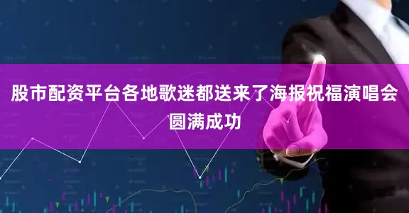 股市配资平台各地歌迷都送来了海报祝福演唱会圆满成功