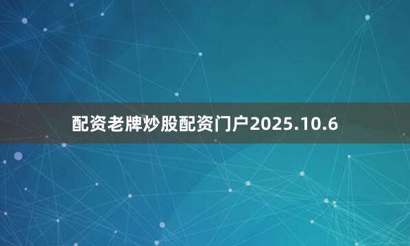 配资老牌炒股配资门户2025.10.6