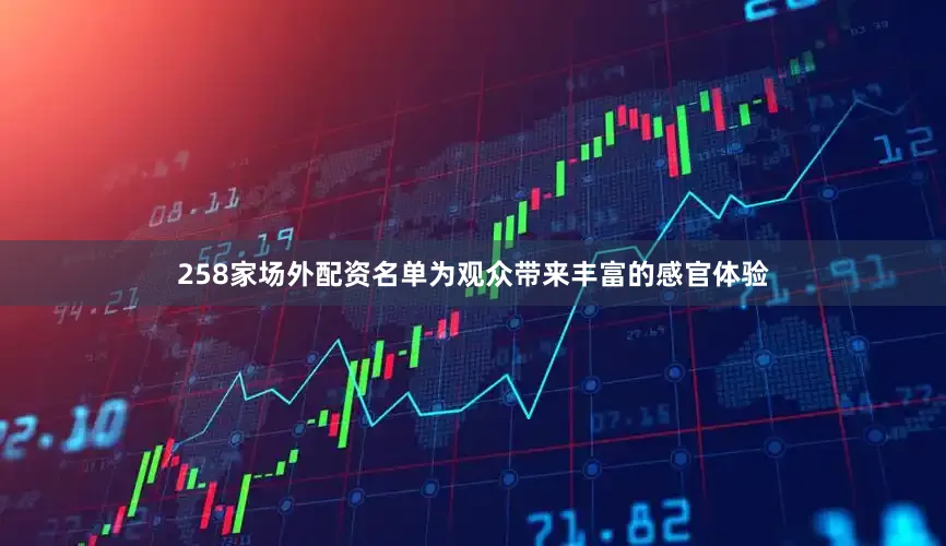 258家场外配资名单为观众带来丰富的感官体验
