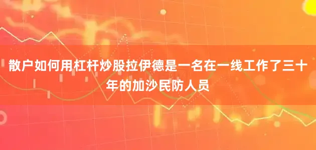 散户如何用杠杆炒股拉伊德是一名在一线工作了三十年的加沙民防人员