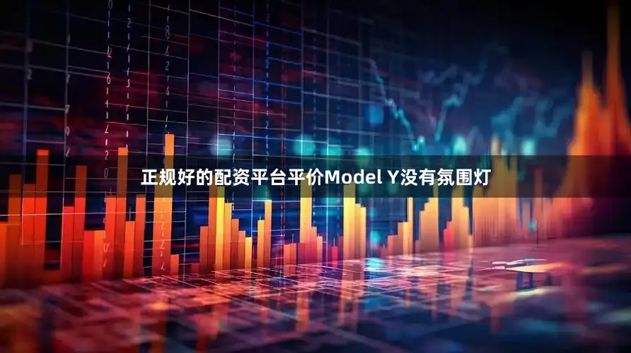 正规好的配资平台平价Model Y没有氛围灯