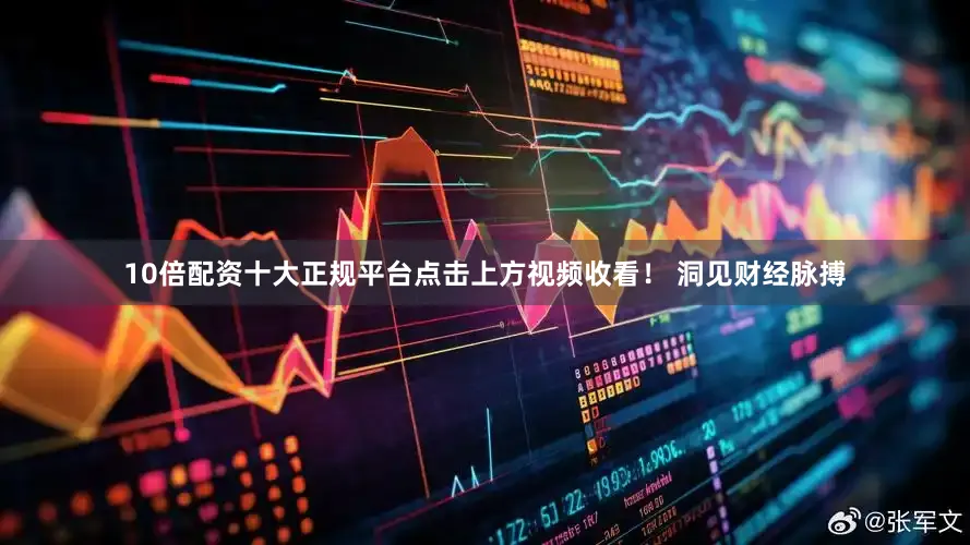 10倍配资十大正规平台点击上方视频收看！ 洞见财经脉搏