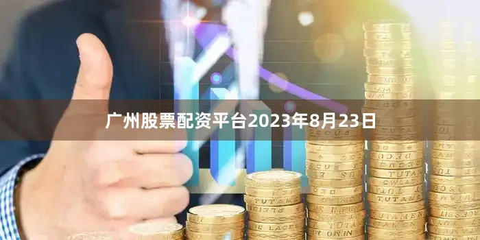 广州股票配资平台2023年8月23日