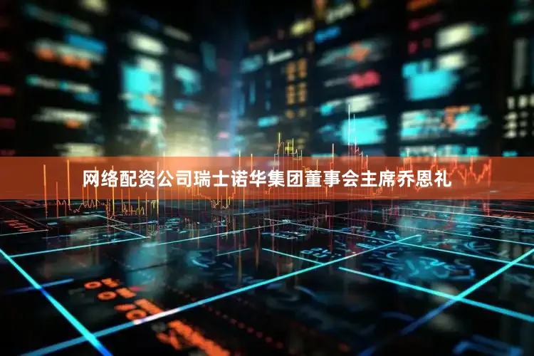 网络配资公司瑞士诺华集团董事会主席乔恩礼