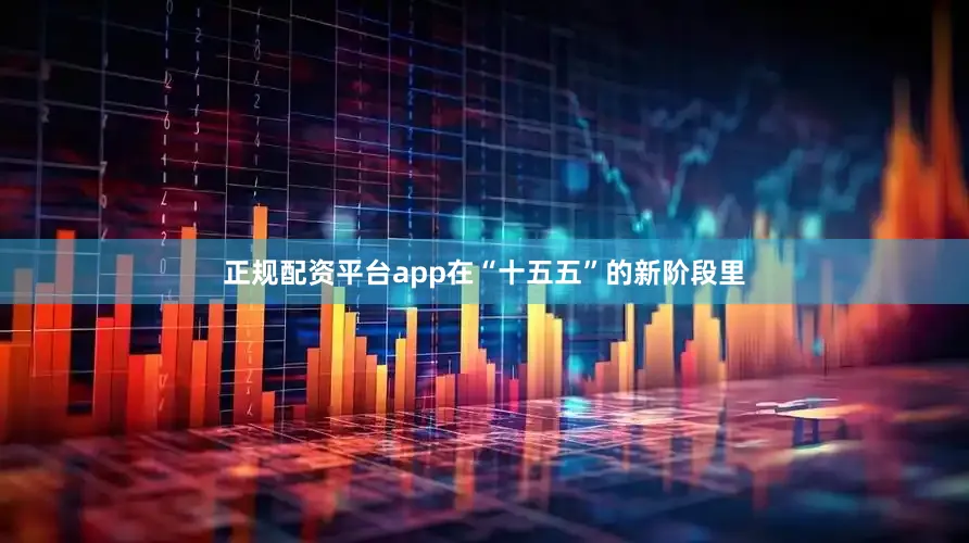 正规配资平台app在“十五五”的新阶段里