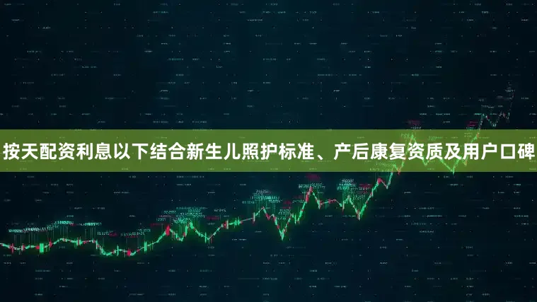 按天配资利息以下结合新生儿照护标准、产后康复资质及用户口碑
