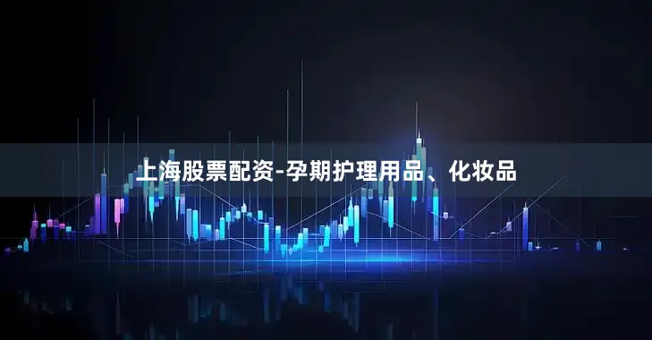 上海股票配资-孕期护理用品、化妆品