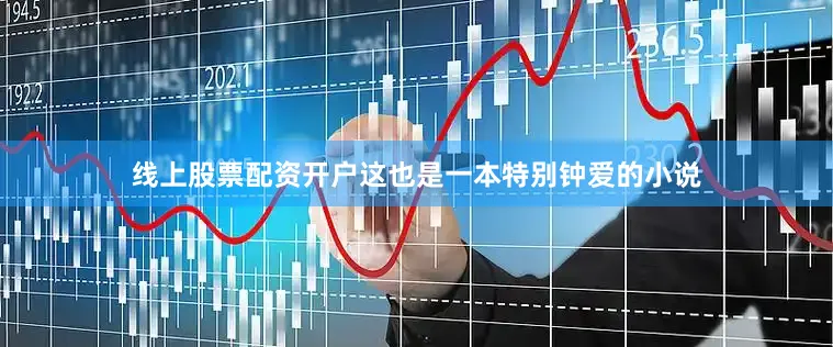 线上股票配资开户这也是一本特别钟爱的小说