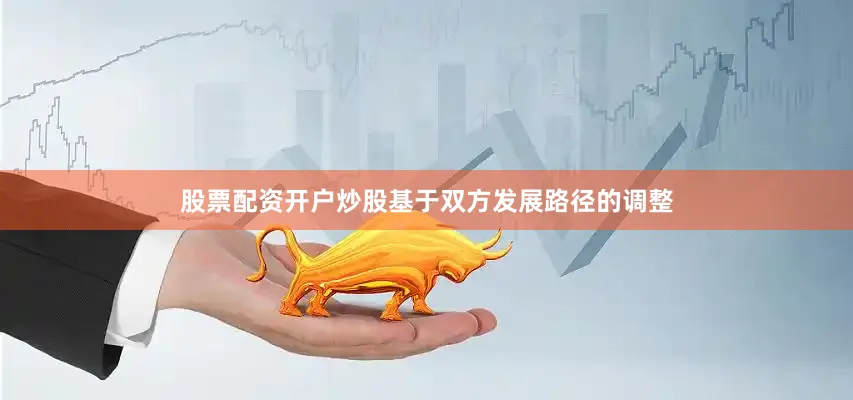 股票配资开户炒股基于双方发展路径的调整