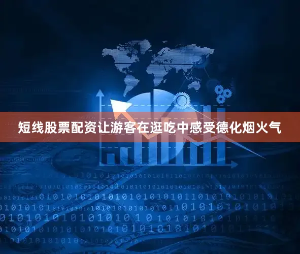 短线股票配资让游客在逛吃中感受德化烟火气