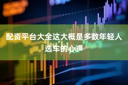 配资平台大全这大概是多数年轻人选车的心声