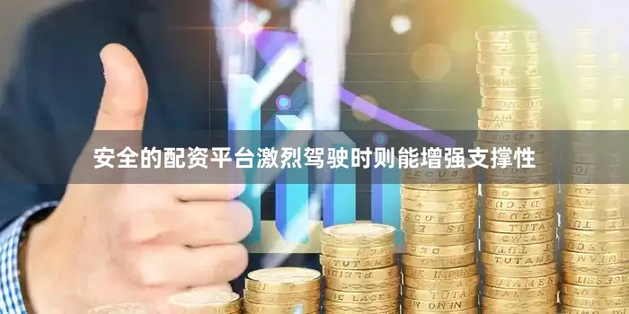 安全的配资平台激烈驾驶时则能增强支撑性