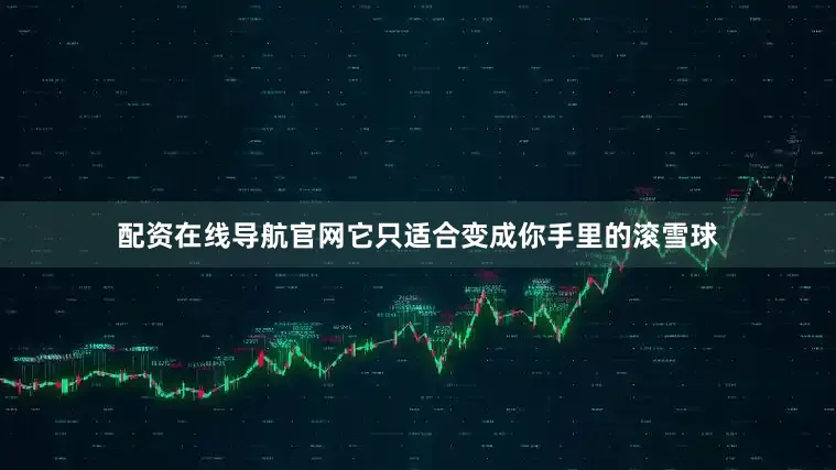 配资在线导航官网它只适合变成你手里的滚雪球