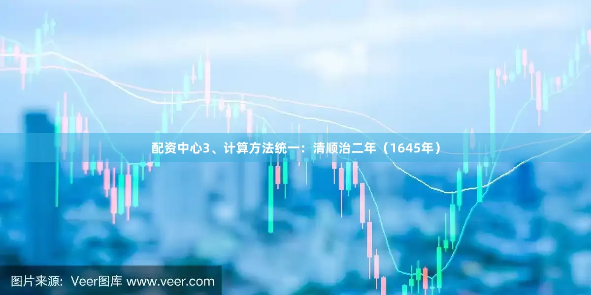 配资中心3、计算方法统一：清顺治二年（1645年）