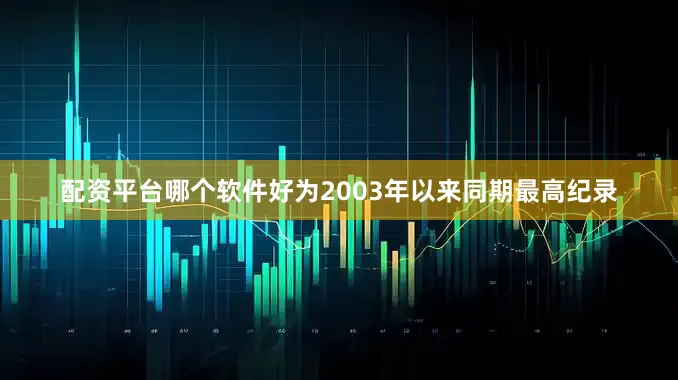 配资平台哪个软件好为2003年以来同期最高纪录